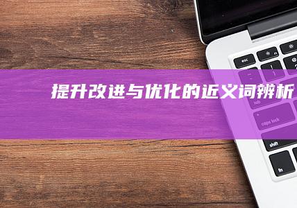 提升、改进与优化的近义词辨析