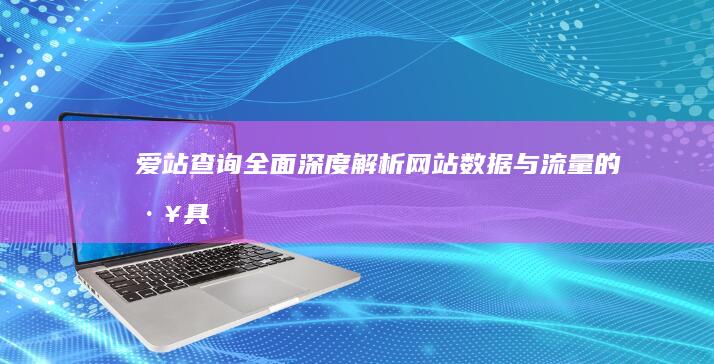 爱站查询：全面深度解析网站数据与流量的工具