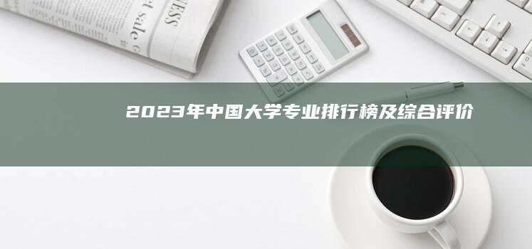 2023年中国大学专业排行榜及综合评价